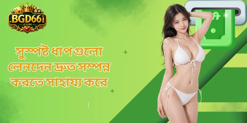 সুস্পষ্ট ধাপগুলো লেনদেন দ্রুত সম্পন্ন করতে সাহায্য করে