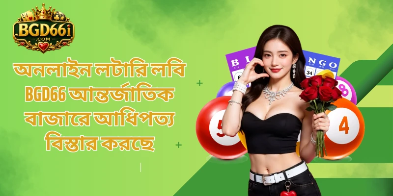 অনলাইন লটারি লবি BGD66 আন্তর্জাতিক বাজারে আধিপত্য বিস্তার করছে