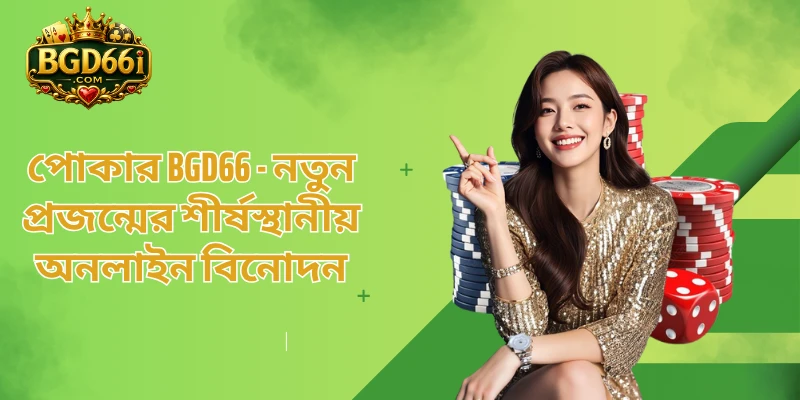 পোকার BGD66 - নতুন প্রজন্মের শীর্ষস্থানীয় অনলাইন বিনোদন