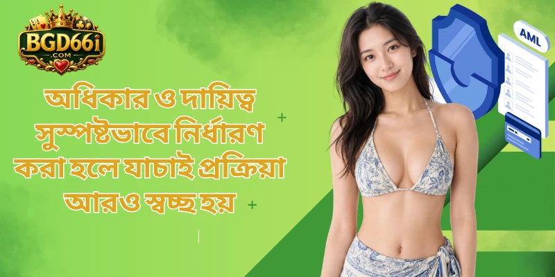 অধিকার ও দায়িত্ব সুস্পষ্টভাবে নির্ধারণ করা হলে যাচাই প্রক্রিয়া আরও স্বচ্ছ হয়