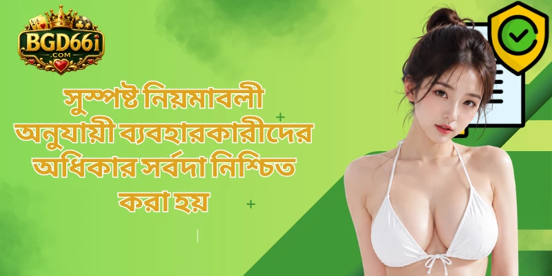 সুস্পষ্ট নিয়মাবলী অনুযায়ী ব্যবহারকারীদের অধিকার সর্বদা নিশ্চিত করা হয়